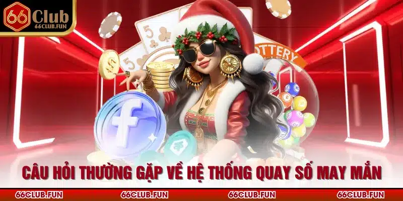 Câu hỏi thường gặp về hệ thống quay số may mắn