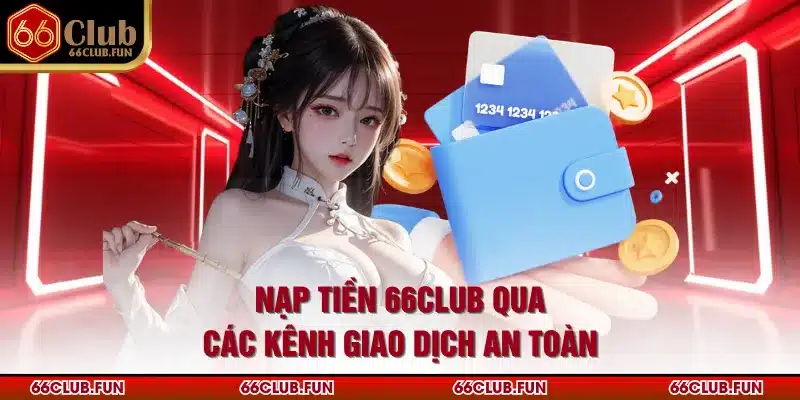Nạp tiền 66Club qua các kênh giao dịch an toàn