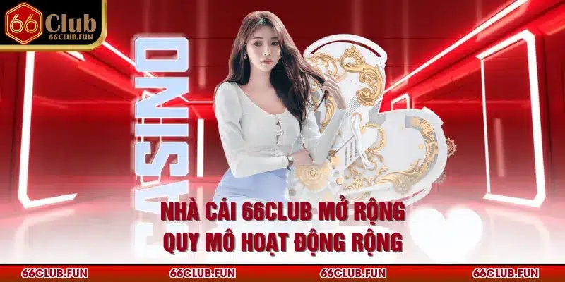Nhà cái 66Club mở rộng quy mô hoạt động rộng
