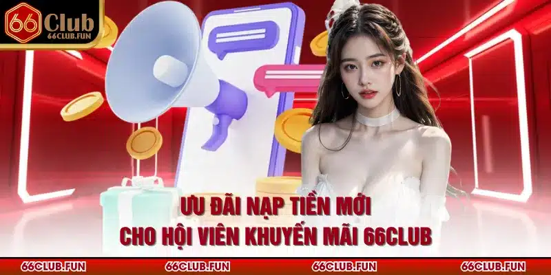 Ưu đãi nạp tiền mới cho hội viên khuyến mãi 66Club