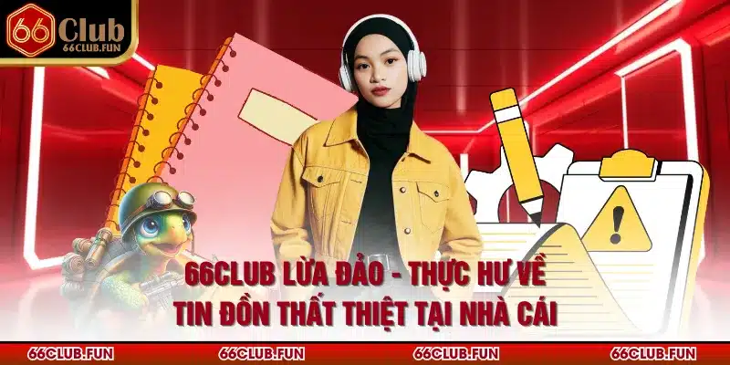 66Club Lừa Đảo - Thực Hư Về Tin Đồn Thất Thiệt Tại Nhà Cái