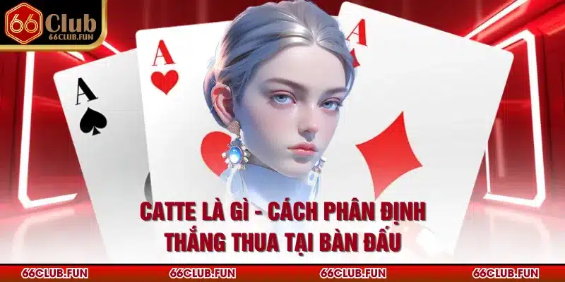Catte Là Gì - Cách Phân Định Thắng Thua Tại Bàn Đấu