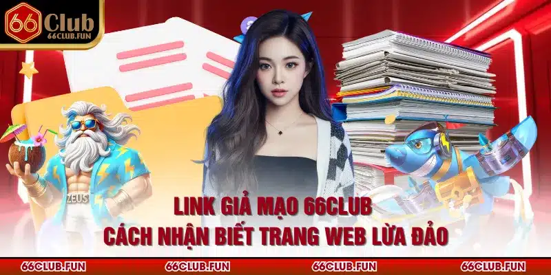 Link Giả Mạo 66Club - Cách Nhận Biết Trang Web Lừa Đảo