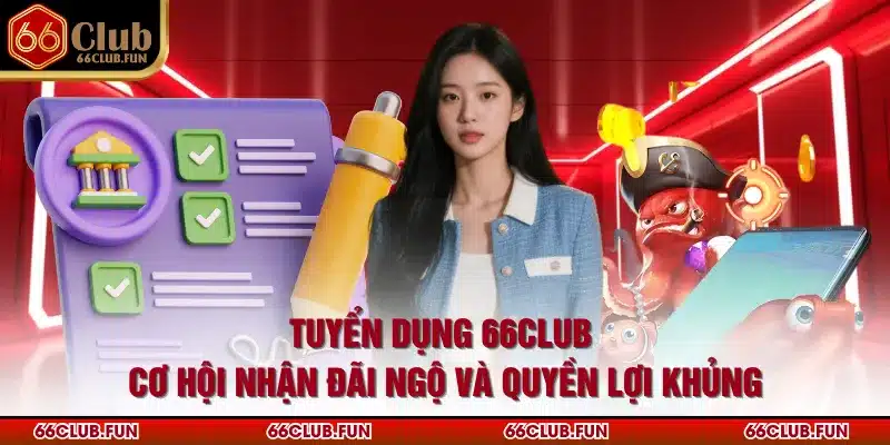 Tuyển Dụng 66Club - Cơ Hội Nhận Đãi Ngộ Và Quyền Lợi Khủng
